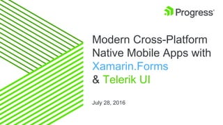 Modern Cross-Platform
Native Mobile Apps with
Xamarin.Forms
& Telerik UI
July 28, 2016
 