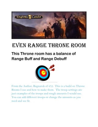 Even Range Throne room
This Throne room has a balance of
Range Buff and Range Debuff
From the Author, Ragnarok of 472: This is a build on Throne
Rooms I use and how to make them. The troop settings are
just examples of the troops and rough amounts I would use.
You can add different troops or change the amounts as you
need and see fit.
 