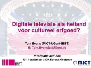Digitale televisie als heiland voor cultureel erfgoed? Tom Evens (MICT-UGent-IBBT) E: Tom.Evens[at]UGent.be Informatie aan Zee 10-11 september 2009, Kursaal Oostende 