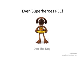Even	
  Superheroes	
  PEE!	
  




        Dan	
  The	
  Dog	
  
                                          By	
  Coach	
  Bay	
  
                                www.bea7hemonster.com	
  
 
