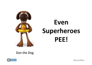 Even	
  
                        Superheroes	
  
                           PEE!	
  
Dan	
  the	
  Dog	
  
                                   @coachbay
 