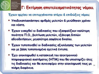 ΓΓ:: ΕΕκκττίίμμηησσηη ααπποοττεελλεεσσμμααττιικκόόττηηττααςς ννόόμμοουυ.. 
14 
ΈΈχχοουυνν ααρρχχίίσσεειι νναα εεππιιττυυχχγγάάννοοννττααιι σσττόόχχοοιι && εεππιιδδιιώώξξεειιςς ννόόμμοουυ;; 
ΥΥπποοδδεεκκααππλλαασσιιάάσσττηηκκεε ααρριιθθμμόόςς μμεελλεεττώώνν && μμεειιώώθθηηκκαανν χχρρόόννοοιι 
κκααιι κκόόσσττηη.. 
ΈΈχχοουυνν εειισσααχχθθεείί οοιι δδιιααδδιικκαασσίίεεςς πποουυ εεξξαασσφφααλλίίζζοουυνν κκααλλύύττεερρηη 
πποοιιόόττηητταα ΠΠ..ΟΟ..,, ββεελλττίίωωσσηη μμεελλεεττώώνν,, εεξξάάλλεειιψψηη δδιιππλλώώνν 
ααδδεειιοοδδοοττήήσσεεωωνν,, μμεεγγααλλύύττεερρηη αασσφφάάλλεειιαα δδιικκααίίοουυ.. 
ΈΈχχοουυνν ττυυπποοπποοιιηηθθεείί οοιι δδιιααδδιικκαασσίίεεςς ααξξιιοολλόόγγηησσηηςς ττωωνν μμεελλεεττώώνν 
κκααιι μμεε ββάάσσηη ττυυπποοπποοιιηημμέένναα σσχχεεττιικκάά έέννττυυππαα.. 
ΈΈχχεειι οολλοοκκλληηρρωωθθεείί ηη κκαατταασσκκεευυήή ττοουυ ηηλλεεκκττρροοννιικκοούύ 
ππλληηρροοφφοορριιαακκοούύ σσυυσσττήήμμααττοοςς ((ΗΗΠΠΜΜ)) πποουυ θθαα υυπποοσσττηηρρίίζζεειι όόλλεεςς 
ττιιςς δδιιααδδιικκαασσίίεεςς κκααιι θθαα σσυυννεειισσφφέέρρεειι σσττηηνν οολλοοκκλληηρρωωσσήή ττοουυςς μμεε 
ππλλήήρρηη δδιιααφφάάννεειιαα.. 
 
