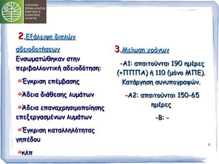 9 
22..ΕΕξξάάλλεειιψψηη δδιιππλλώώνν 
ααδδεειιοοδδοοττήήσσεεωωνν 
ΕΕννσσωωμμααττώώθθηηκκαανν σσττηηνν 
ππεερριιββααλλλλοοννττιικκήή ααδδεειιοοδδόόττηησσηη:: 
ΈΈγγκκρριισσηη εεππέέμμββαασσηηςς 
ΆΆδδεειιαα δδιιάάθθεεσσηηςς λλυυμμάάττωωνν 
ΆΆδδεειιαα εεππααννααχχρρηησσιιμμοοπποοίίηησσηηςς 
εεππεεξξεερργγαασσμμέέννωωνν λλυυμμάάττωωνν 
ΈΈγγκκρριισσηη κκααττααλλλληηλλόόττηηττααςς 
γγηηππέέδδοουυ 
κκλλππ 
33..ΜΜεείίωωσσηη χχρρόόννωωνν 
--ΑΑ11:: ααππααιιττοούύννττααιι 119900 ηημμέέρρεεςς 
((++ΠΠΠΠΠΠΑΑ)) ήή 111100 ((μμόόννοο ΜΜΠΠΕΕ)).. 
ΚΚααττάάρργγηησσηη σσυυννυυπποογγρρααφφώώνν.. 
--ΑΑ22:: ααππααιιττοούύννττααιι 115500--6655 
ηημμέέρρεεςς 
--ΒΒ:: -- 
 