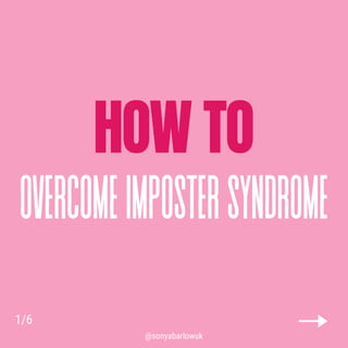 HOW TO
overcome imposter syndrome
1/6
@sonyabarlowuk
 