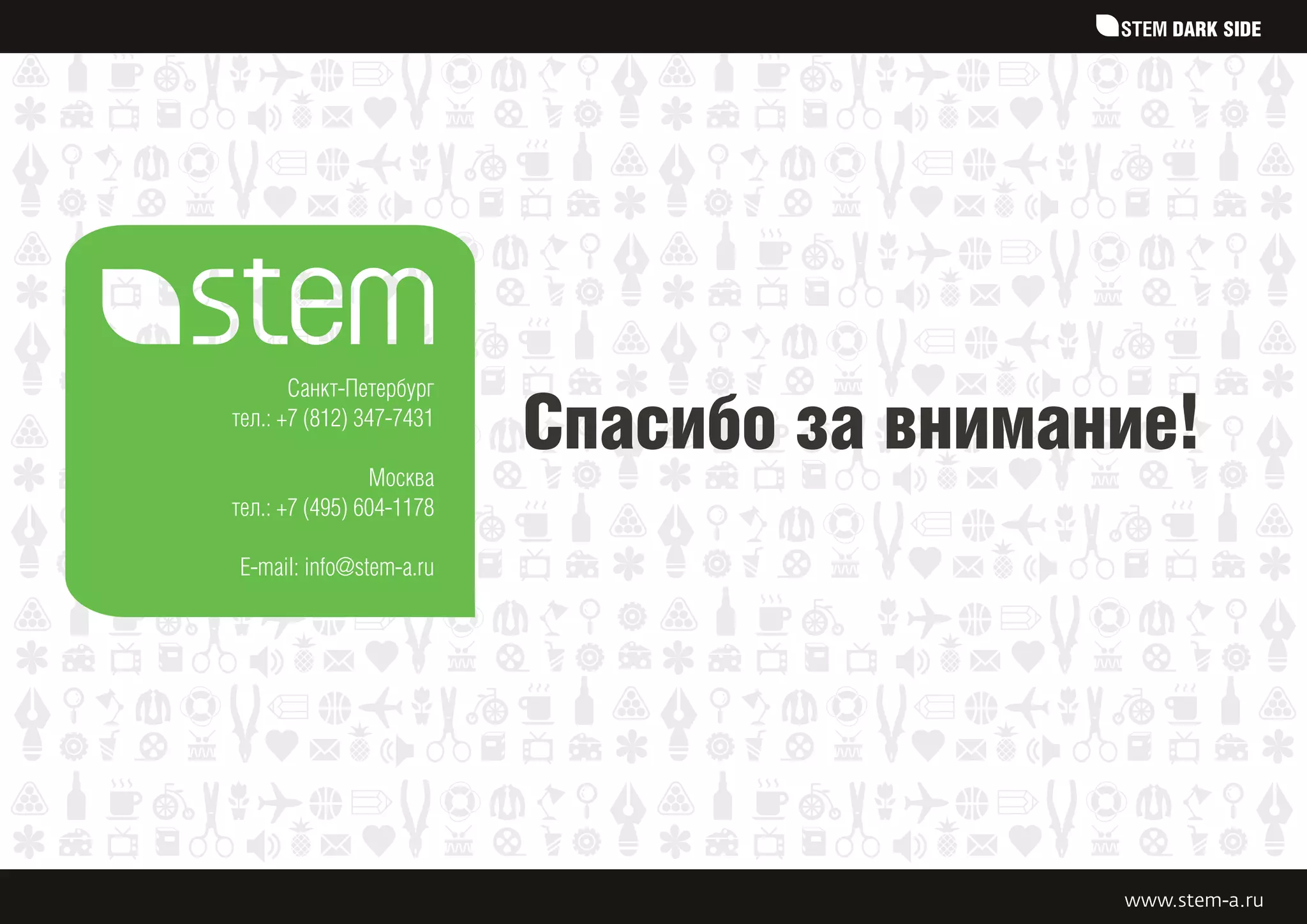 STEM DARK SIDE




       Санкт-Петербург
тел.: +7 (812) 347-7431

                Москва
                          Спасибо за внимание!
тел.: +7 (495) 604-1178

E-mail: info@stem-a.ru




                                           www.stem-a.ru
 