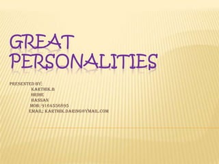 GREAT
PERSONALITIES
Presented by;
        karthik.b
        Hrihe
        hassan
       Mob: 9164556895
       Email; karthik.daring@ymail.com
 