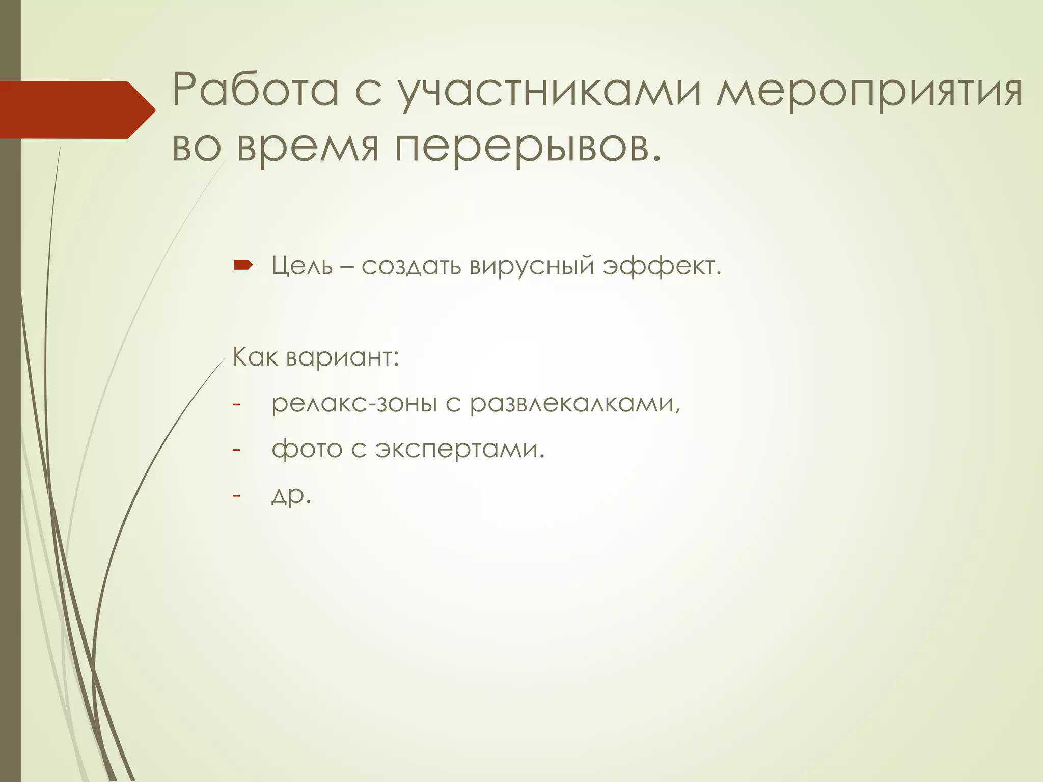 Работа с участниками мероприятия 
во время перерывов. 
 Цель – создать вирусный эффект. 
Как вариант: 
- релакс-зоны с развлекалками, 
- фото с экспертами. 
- др. 
 