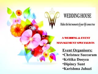 A WEDDING & EVENT
MANAGEMENT SPECIALISTS
Event Organisors:
•Christnee Succaram
•Kritika Dooyea
•Dipincy Sunt
•Karishma Jahazi
 