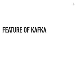 KAFKA
42
- provide both ordering guarantees and load balancing
- relies on the filesystem for storing and caching messages
(reference: Documentation - Apache Kafka)
Feature of Kafka
 