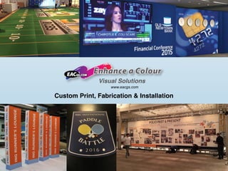 Visual Solutions
www.eacgs.com
Custom Print, Fabrication & Installation
 