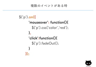 複数のイベントがある時
$('p').on({
'mouseover': function(){
$('p').css('color','red');
},
'click':function(){
$('p').fadeOut();
}
});
 