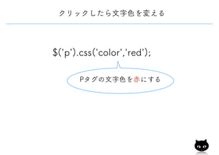 クリックしたら文字色を変える
$('p').css('color','red');
Pタグの文字色を赤にする
 