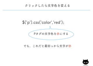 $('p').css('color','red');
Pタグの文字色を赤にする
でも、これだと最初っから文字が赤
クリックしたら文字色を変える
 