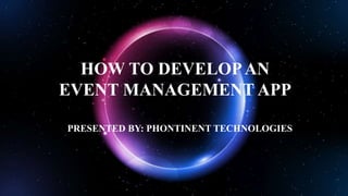 HOW TO DEVELOPAN
EVENT MANAGEMENT APP
PRESENTED BY: PHONTINENT TECHNOLOGIES
 