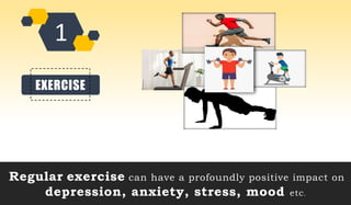 EXERCISE
Regular exercise can have a profoundly positive impact on
depression, anxiety, stress, mood etc.
 