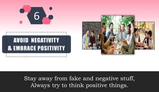 AVOID NEGATIVITY
& EMBRACE POSITIVITY
Stay away from fake and negative stuff,
Always try to think positive things.
 