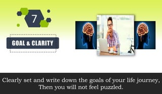 GOAL & CLARITY
Clearly set and write down the goals of your life journey,
Then you will not feel puzzled.
 