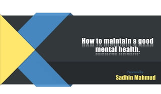 How to maintain a good
mental health.
Presented by-
Sadhin Mahmud
 
