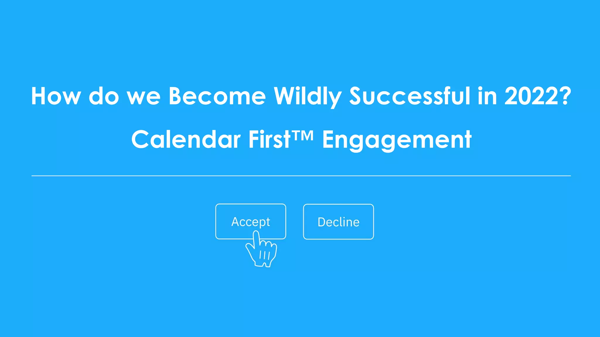 How do we Become Wildly Successful in 2022?
Calendar First™ Engagement
 