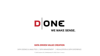 Conﬁdential
DATA DRIVEN VALUE CREATION
DATA SCIENCE & ANALYTICS | DATA MANAGEMENT | VISUALIZATION & DATA EXPERIENCE
D ONE Solutions AG, Sihlfeldstrasse 58, 8003 Zürich, d-one.ai
 
