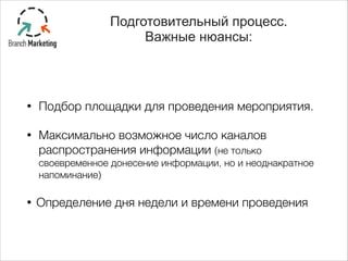 • Подбор площадки для проведения мероприятия.
• Максимально возможное число каналов
распространения информации (не только
своевременное донесение информации, но и неоднакратное
напоминание)
• Определение дня недели и времени проведения
Подготовительный процесс.
Важные нюансы:
 