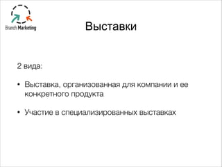 Выставки
2 вида:
• Выставка, организованная для компании и ее
конкретного продукта
• Участие в специализированных выставках
 