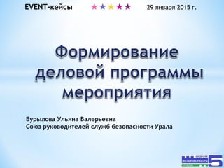 EVENT-кейсы 29 января 2015 г.
Бурылова Ульяна Валерьевна
Союз руководителей служб безопасности Урала
 