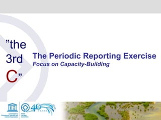 ”the
3rd
C”
The Periodic Reporting Exercise
Focus on Capacity-Building
 