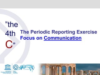 ”the
4th
C”
The Periodic Reporting Exercise
Focus on Communication
 