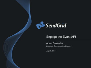 Engage the Event API
Adam DuVander
Developer Communications Director
July 30, 2013
 