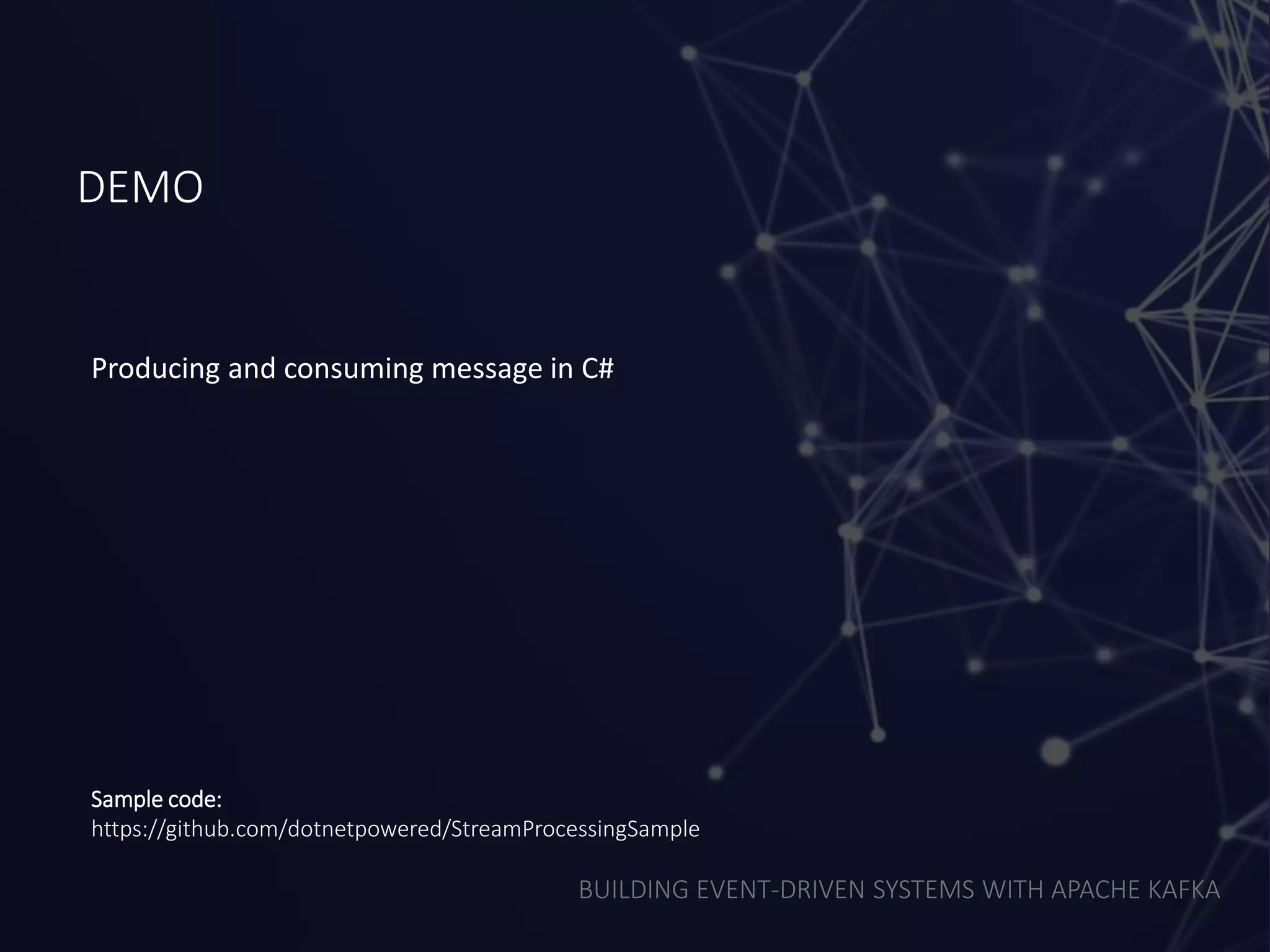 BUILDING EVENT-DRIVEN SYSTEMS WITH APACHE KAFKA
DEMO
Producing and consuming message in C#
Sample code:
https://github.com/dotnetpowered/StreamProcessingSample
 