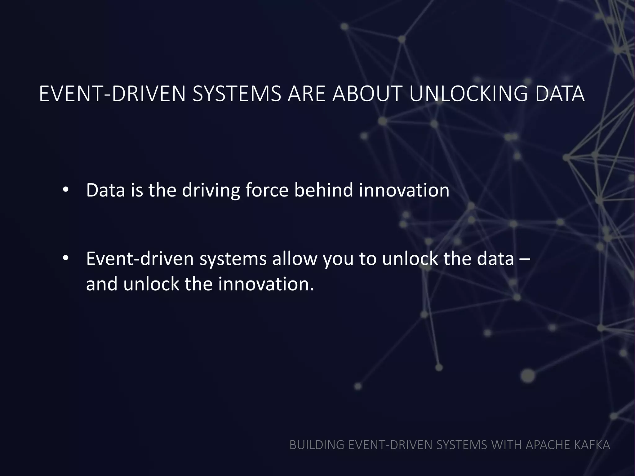 BUILDING EVENT-DRIVEN SYSTEMS WITH APACHE KAFKA
EVENT-DRIVEN SYSTEMS ARE ABOUT UNLOCKING DATA
• Data is the driving force behind innovation
• Event-driven systems allow you to unlock the data –
and unlock the innovation.
 