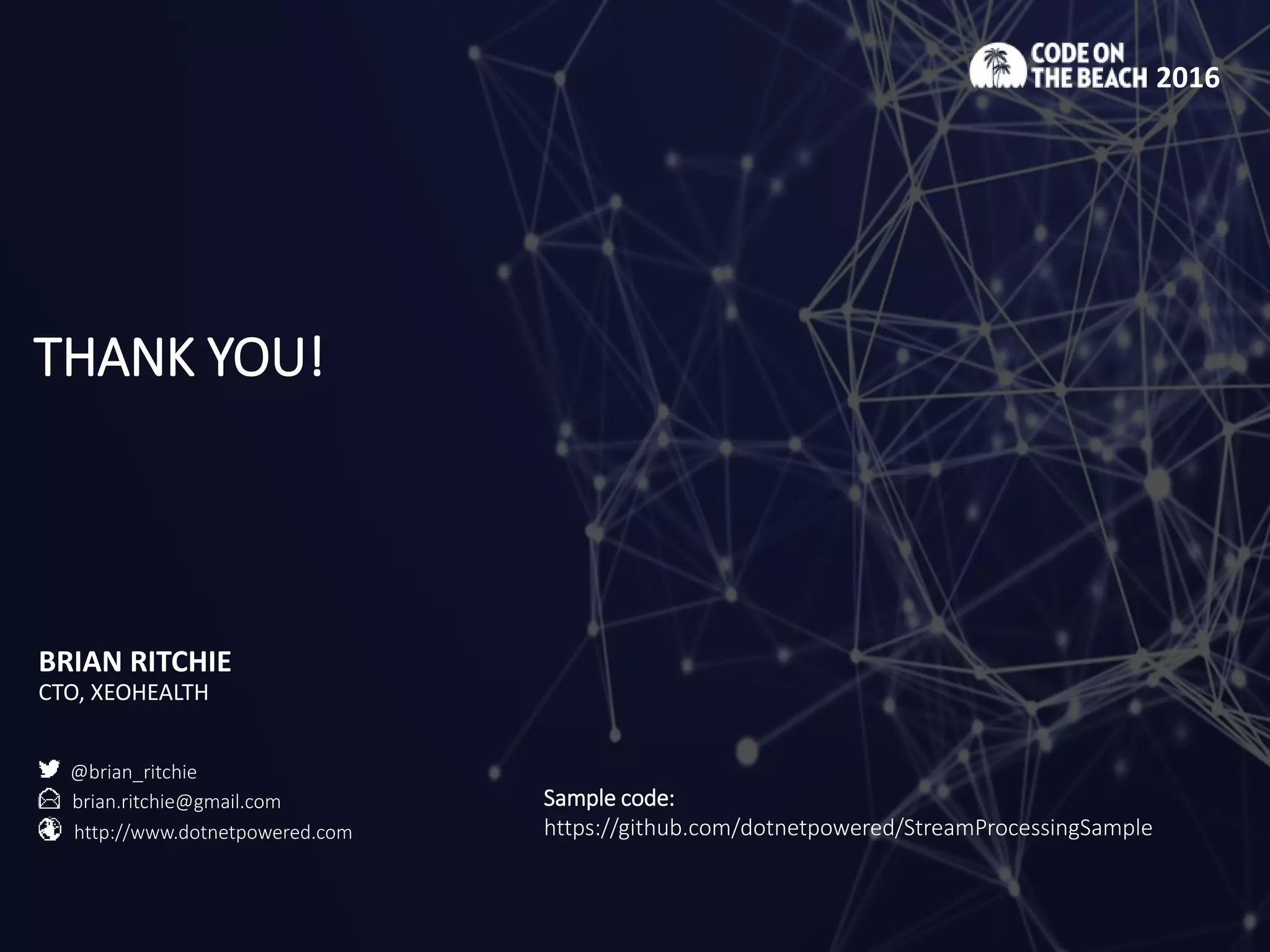 THANK YOU!
BRIAN RITCHIE
CTO, XEOHEALTH
2016
@brian_ritchie
brian.ritchie@gmail.com
http://www.dotnetpowered.com
Sample code:
https://github.com/dotnetpowered/StreamProcessingSample
 