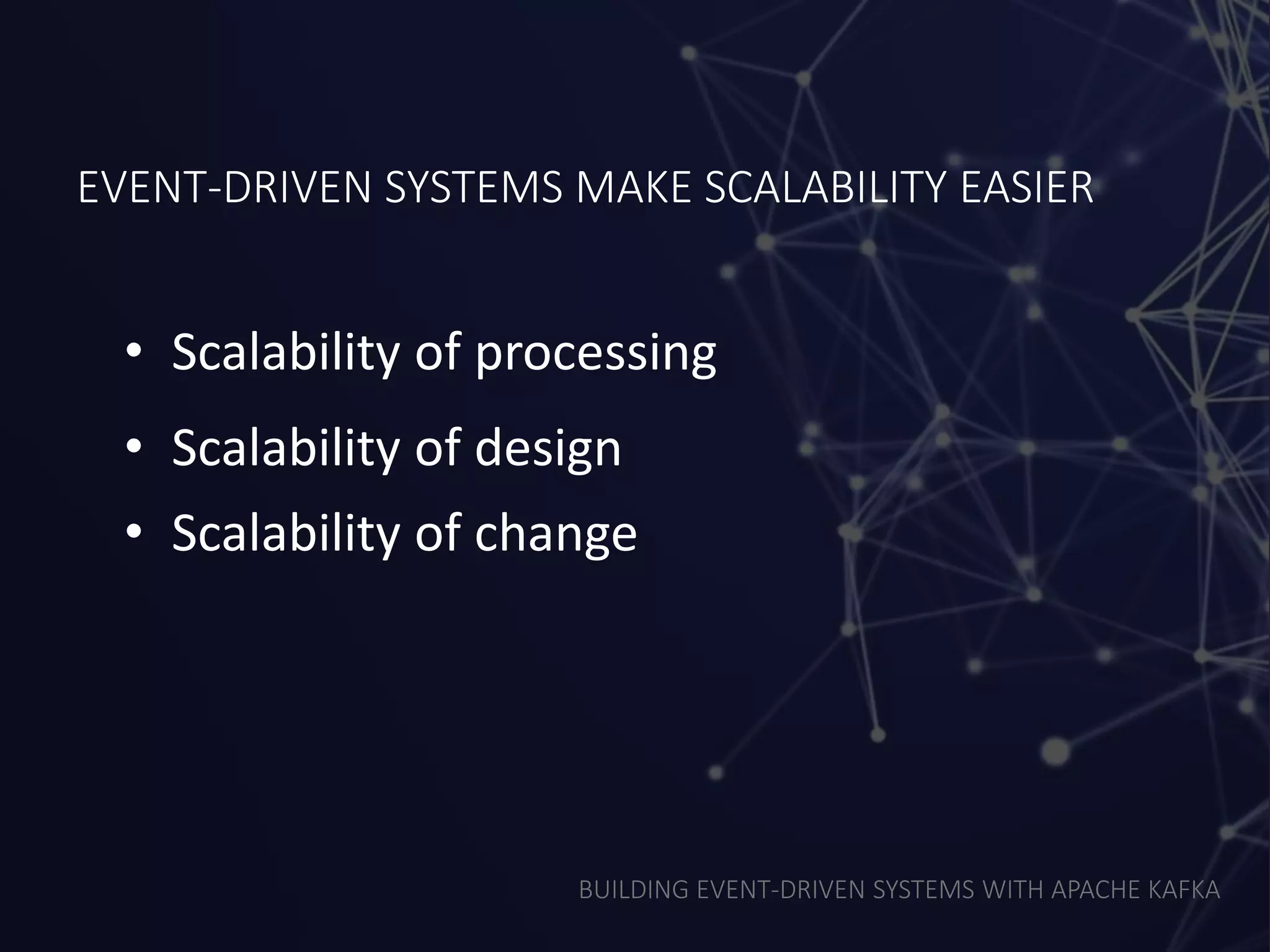 BUILDING EVENT-DRIVEN SYSTEMS WITH APACHE KAFKA
EVENT-DRIVEN SYSTEMS MAKE SCALABILITY EASIER
• Scalability of processing
• Scalability of design
• Scalability of change
 