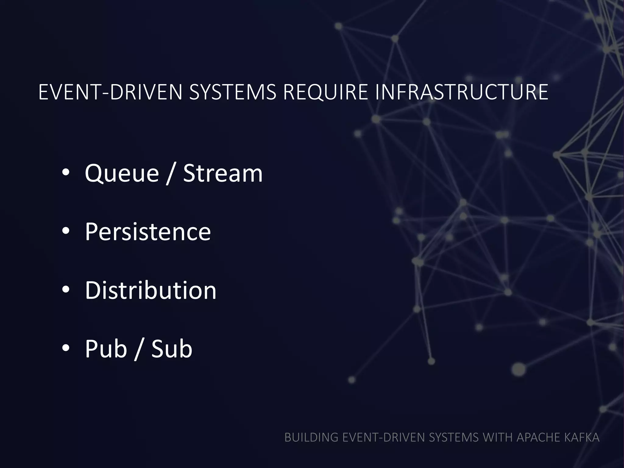 BUILDING EVENT-DRIVEN SYSTEMS WITH APACHE KAFKA
EVENT-DRIVEN SYSTEMS REQUIRE INFRASTRUCTURE
• Queue / Stream
• Persistence
• Distribution
• Pub / Sub
 