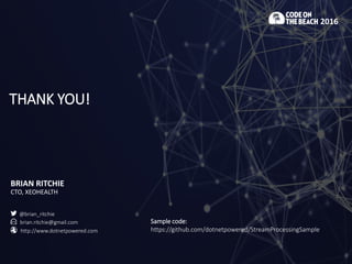 THANK YOU!
BRIAN RITCHIE
CTO, XEOHEALTH
2016
@brian_ritchie
brian.ritchie@gmail.com
http://www.dotnetpowered.com
Sample code:
https://github.com/dotnetpowered/StreamProcessingSample
 