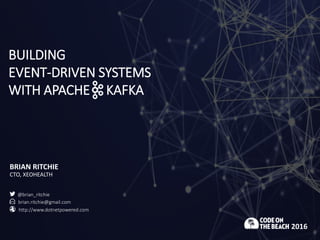 BUILDING
EVENT-DRIVEN SYSTEMS
WITH APACHE KAFKA
BRIAN RITCHIE
CTO, XEOHEALTH
2016
@brian_ritchie
brian.ritchie@gmail.com
http://www.dotnetpowered.com
 