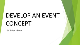 DEVELOP AN EVENT
CONCEPT
By: Maylene S. Hilapo
 