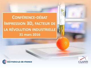 CONFÉRENCE-DÉBAT
IMPRESSION 3D, FACTEUR DE
LA RÉVOLUTION INDUSTRIELLE
31 mars 2016
 
