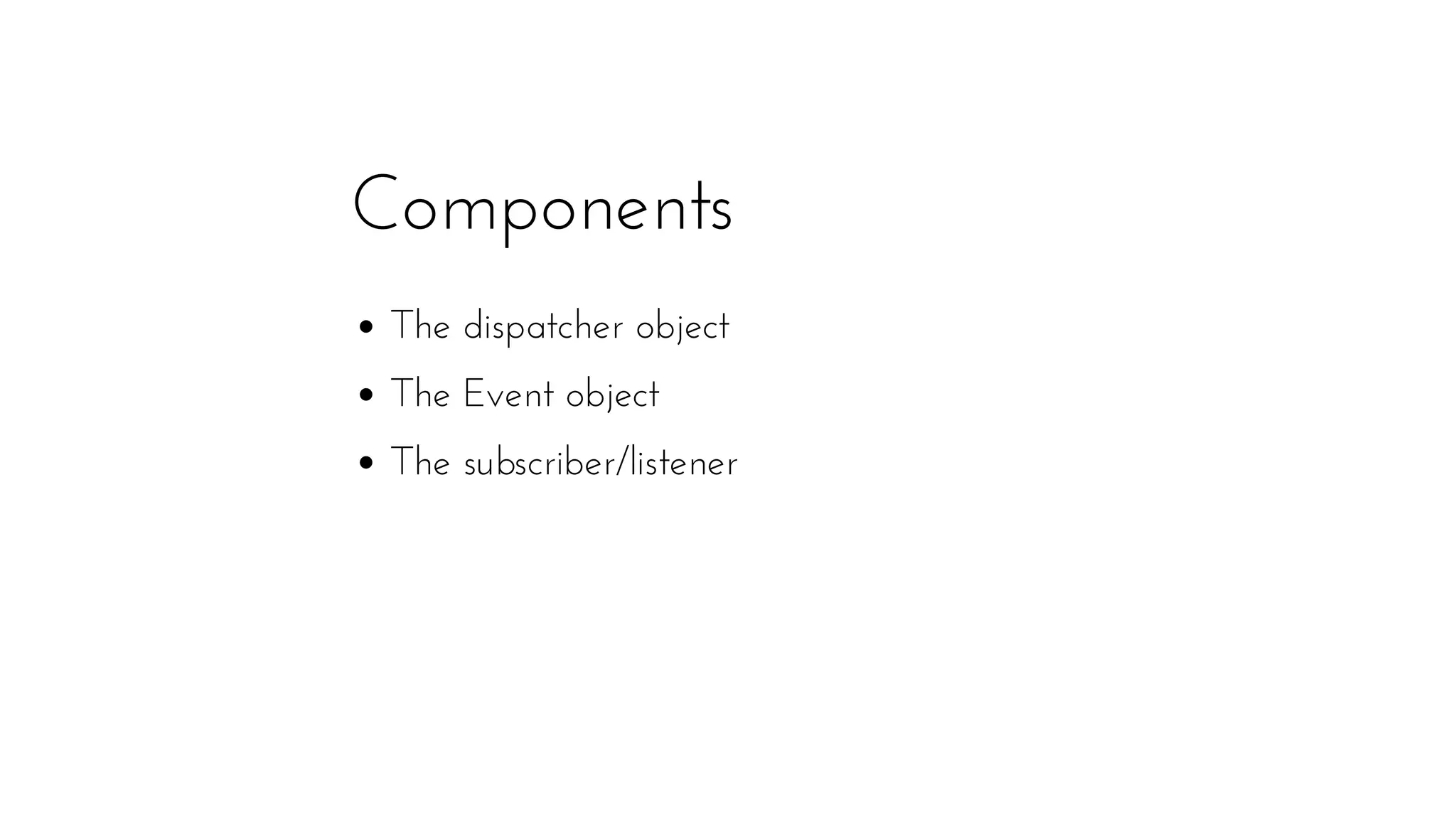 Components
The dispatcher object
The Event object
The subscriber/listener
 