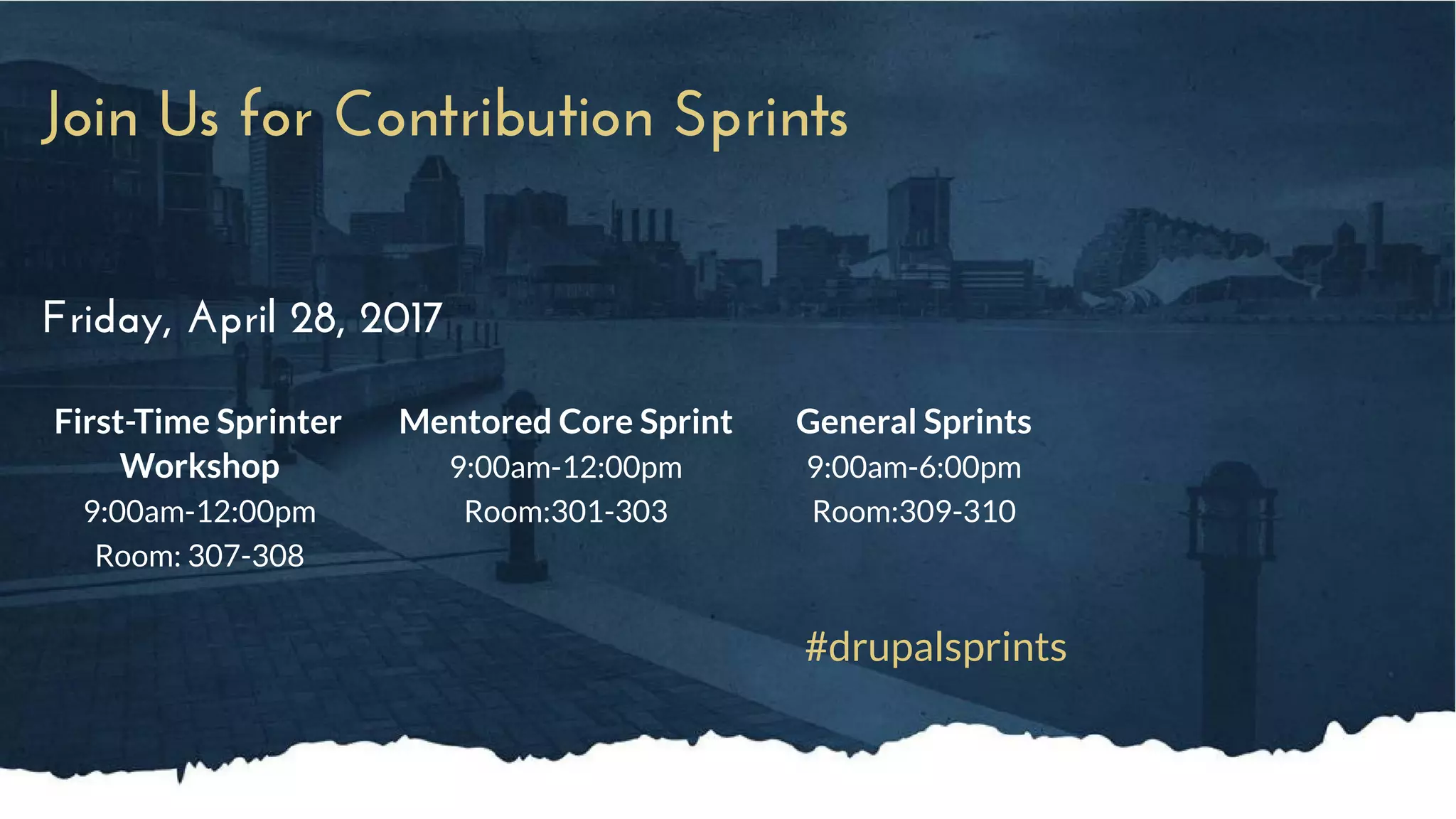 Join Us for Contribution Sprints
Friday, April 28, 2017
First-Time Sprinter
Workshop
9:00am-12:00pm
Room: 307-308
Mentored Core Sprint
9:00am-12:00pm
Room:301-303
General Sprints
9:00am-6:00pm
Room:309-310
#drupalsprints
 