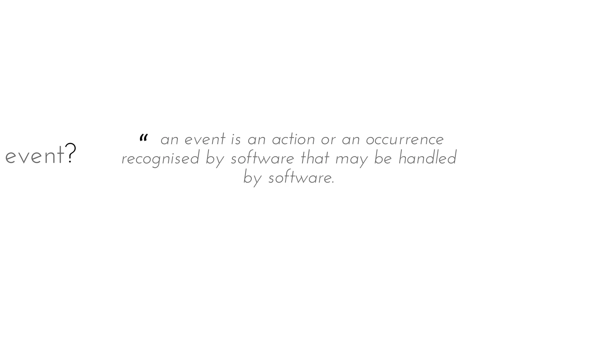 “ an event is an action or an occurrence
recognised by software that may be handled
by software.
event?
 