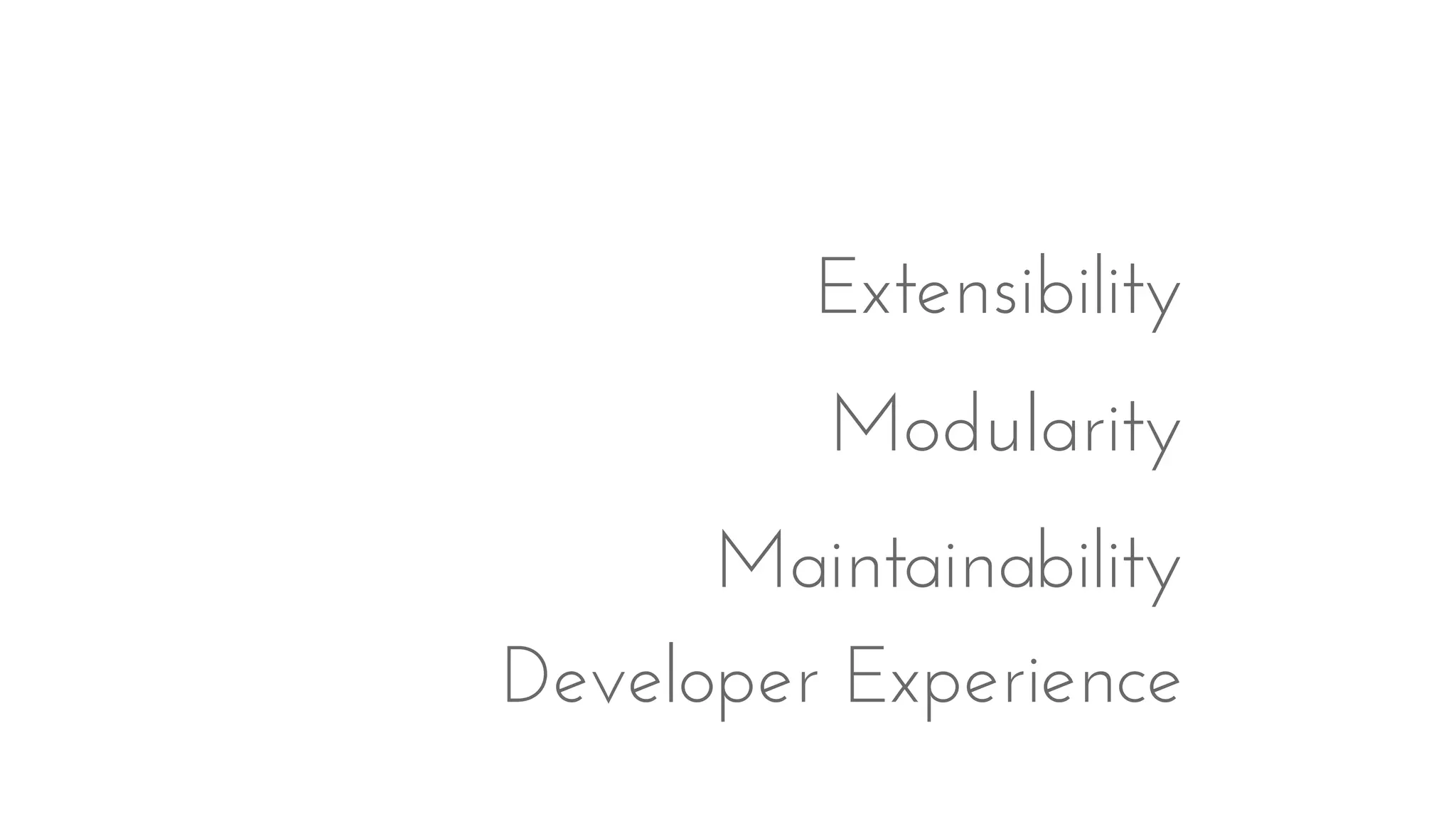 Extensibility
Modularity
Maintainability
Developer Experience
 