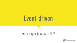 Event-driven
Est-ce que je suis prêt ?
@wasselovski
 