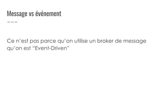 Message vs événement
Ce n’est pas parce qu’on utilise un broker de message
qu’on est “Event-Driven”
 