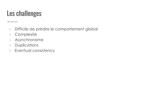 Les challenges
- Difficile de prédire le comportement global
- Complexité
- Asynchronisme
- Duplications
- Eventual consistency
 