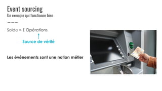 Event sourcing
Un exemple qui fonctionne bien
Solde = Σ Opérations
Les événements sont une notion métier
Source de vérité
 