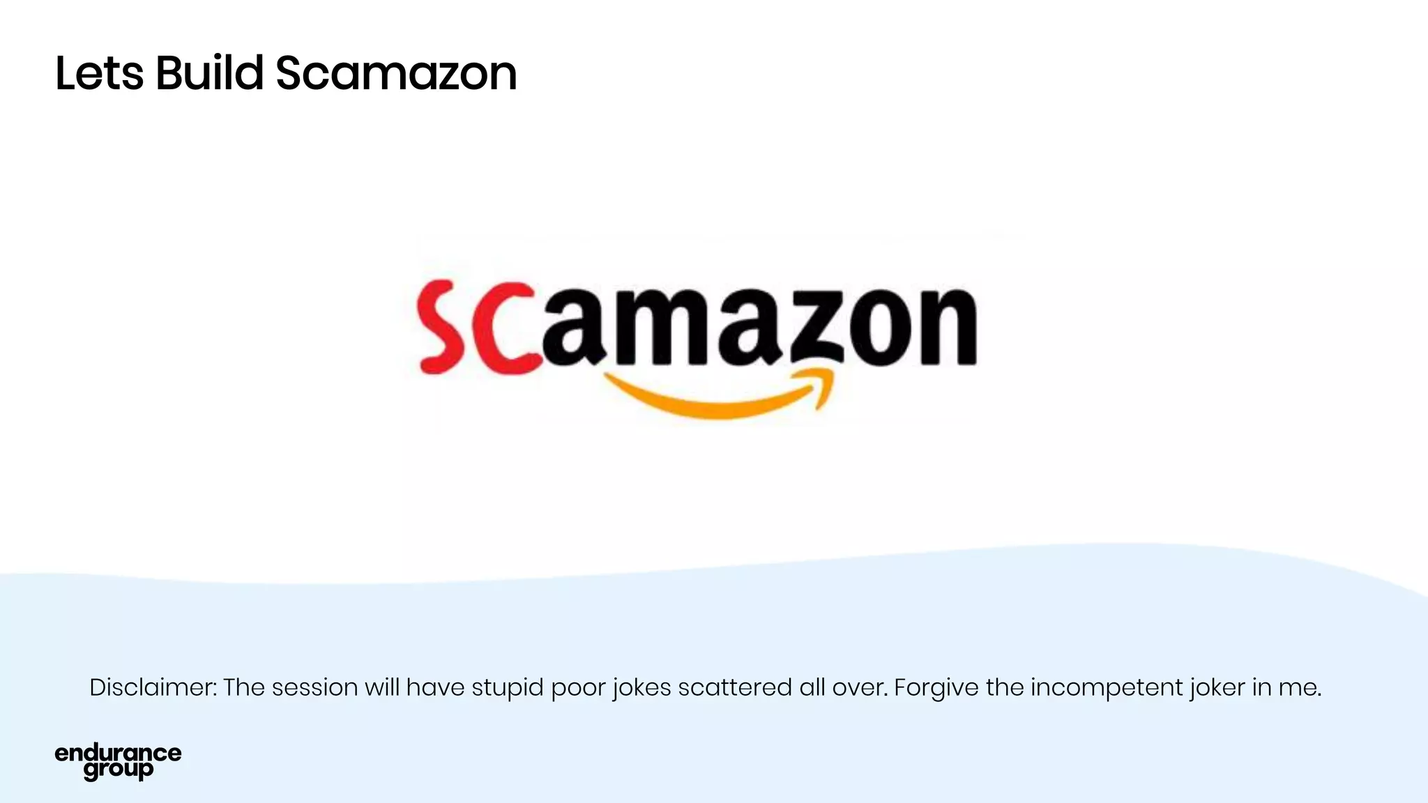 Lets Build Scamazon
Disclaimer: The session will have stupid poor jokes scattered all over. Forgive the incompetent joker in me.
 