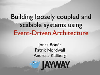 Building loosely coupled and
   scalable systems using
 Event-Driven Architecture
         Jonas Bonér
       Patrik Nordwall
       Andreas Källberg
 