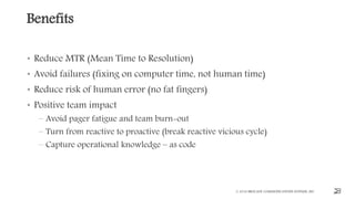 Benefits
• Reduce MTR (Mean Time to Resolution)
• Avoid failures (fixing on computer time, not human time)
• Reduce risk of human error (no fat fingers)
• Positive team impact
– Avoid pager fatigue and team burn-out
– Turn from reactive to proactive (break reactive vicious cycle)
– Capture operational knowledge – as code
© 2016 BROCADE COMMUNICATIONS SYSTEMS, INC. 29
 